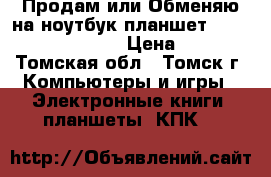 Продам или Обменяю на ноутбук планшет Samsung Galaxy tab  › Цена ­ 7 000 - Томская обл., Томск г. Компьютеры и игры » Электронные книги, планшеты, КПК   